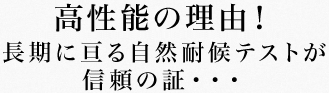 高性能の理由!長期に亘る自然耐候テストが信頼の証・・・