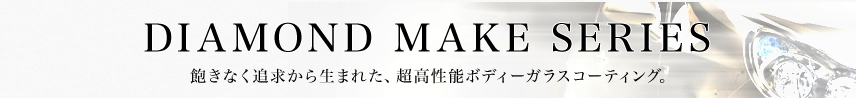 DIAMOND MAKE SERIES 飽きなく追求から生まれた、超高性能ボディーガラスコーティング。